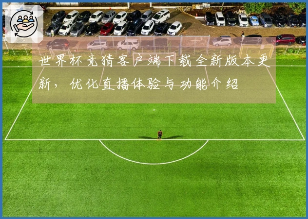 世界杯竞猜客户端下载全新版本更新，优化直播体验与功能介绍
