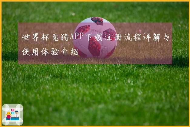 世界杯竞猜APP下载注册流程详解与使用体验介绍