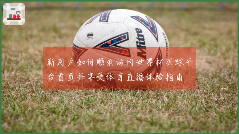 新用户如何顺利访问世界杯买球平台首页并享受体育直播体验指南