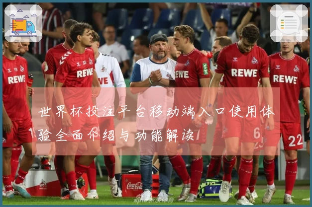 世界杯投注平台移动端入口使用体验全面介绍与功能解读