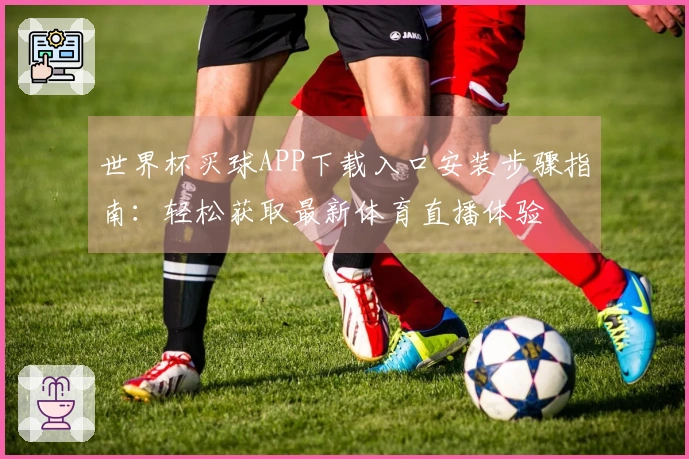 世界杯买球APP下载入口安装步骤指南：轻松获取最新体育直播体验
