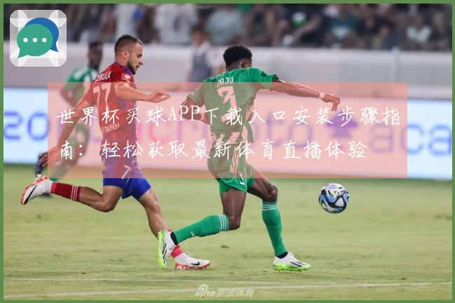 世界杯买球APP下载入口安装步骤指南：轻松获取最新体育直播体验