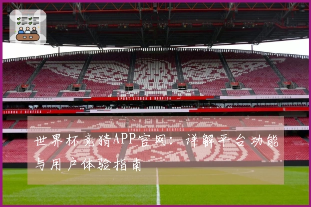 世界杯竞猜APP官网：详解平台功能与用户体验指南