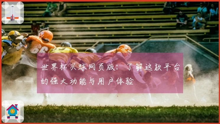 世界杯买球网页版：了解这款平台的强大功能与用户体验