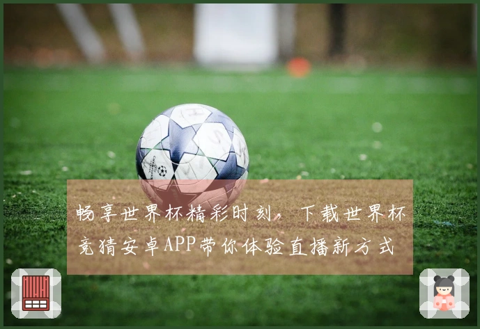 畅享世界杯精彩时刻，下载世界杯竞猜安卓APP带你体验直播新方式