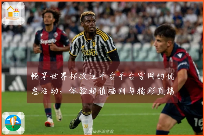 畅享世界杯投注平台平台官网的优惠活动，体验超值福利与精彩直播！