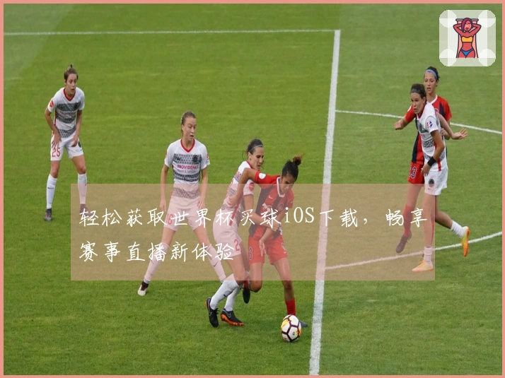 轻松获取世界杯买球iOS下载，畅享赛事直播新体验